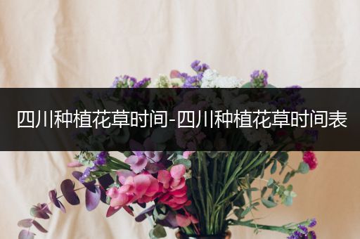 四川种植花草时间-四川种植花草时间表