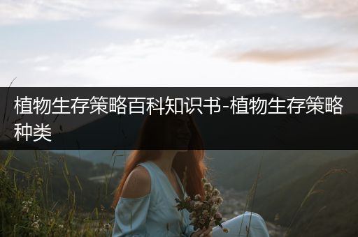 植物生存策略百科知识书-植物生存策略种类