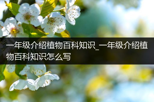 一年级介绍植物百科知识_一年级介绍植物百科知识怎么写