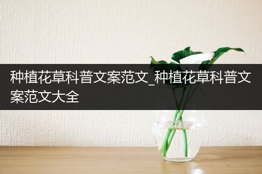 种植花草科普文案范文_种植花草科普文案范文大全