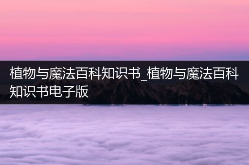植物与魔法百科知识书_植物与魔法百科知识书电子版