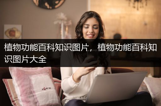 植物功能百科知识图片，植物功能百科知识图片大全