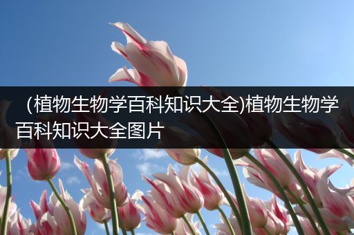 （植物生物学百科知识大全)植物生物学百科知识大全图片