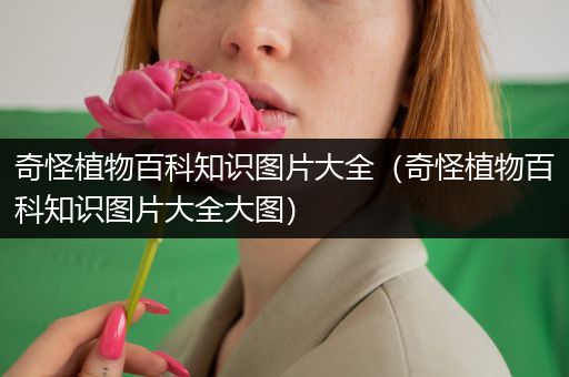 奇怪植物百科知识图片大全（奇怪植物百科知识图片大全大图）