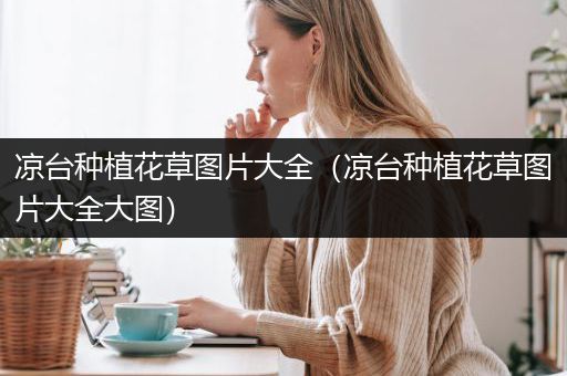 凉台种植花草图片大全（凉台种植花草图片大全大图）