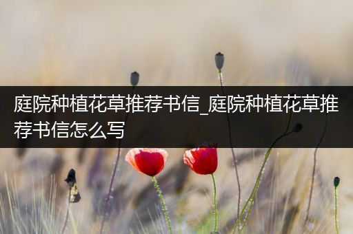 庭院种植花草推荐书信_庭院种植花草推荐书信怎么写