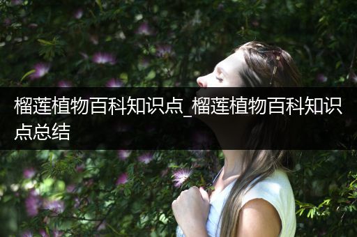 榴莲植物百科知识点_榴莲植物百科知识点总结