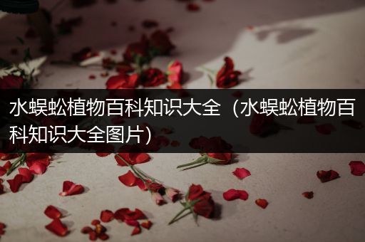 水蜈蚣植物百科知识大全（水蜈蚣植物百科知识大全图片）