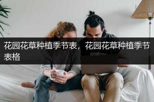 花园花草种植季节表，花园花草种植季节表格