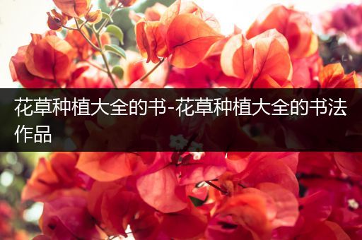 花草种植大全的书-花草种植大全的书法作品