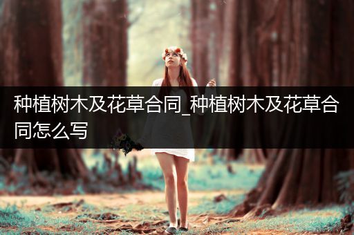 种植树木及花草合同_种植树木及花草合同怎么写