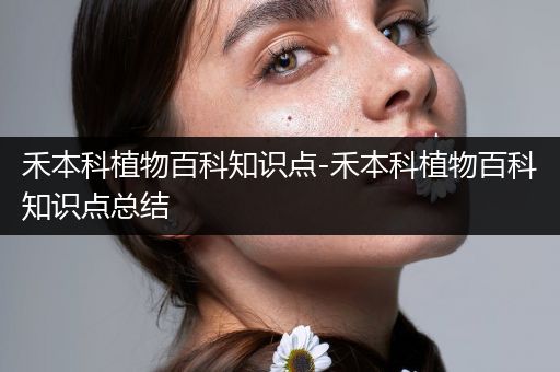 禾本科植物百科知识点-禾本科植物百科知识点总结