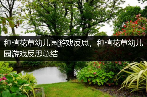 种植花草幼儿园游戏反思，种植花草幼儿园游戏反思总结