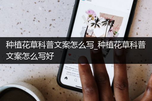 种植花草科普文案怎么写_种植花草科普文案怎么写好