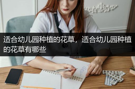 适合幼儿园种植的花草，适合幼儿园种植的花草有哪些