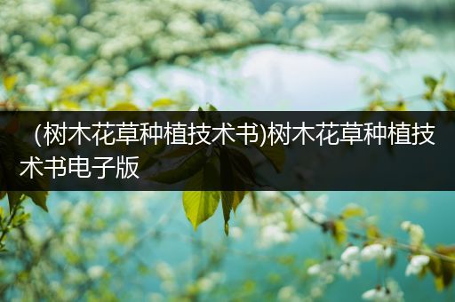 （树木花草种植技术书)树木花草种植技术书电子版