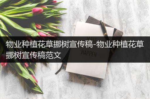 物业种植花草挪树宣传稿-物业种植花草挪树宣传稿范文