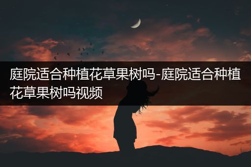 庭院适合种植花草果树吗-庭院适合种植花草果树吗视频
