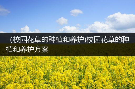 （校园花草的种植和养护)校园花草的种植和养护方案