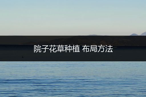 院子花草种植 布局方法