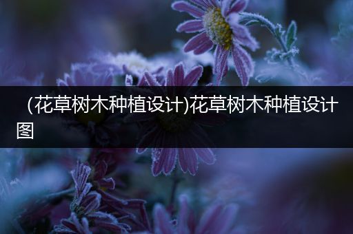 （花草树木种植设计)花草树木种植设计图