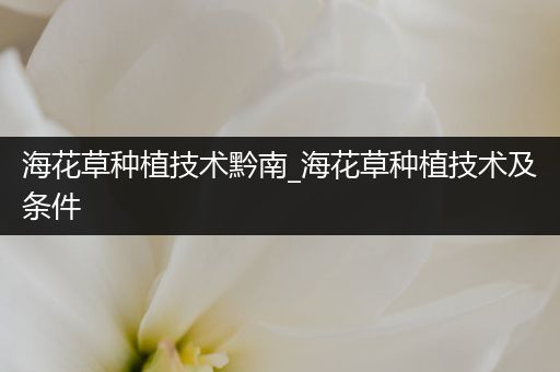 海花草种植技术黔南_海花草种植技术及条件