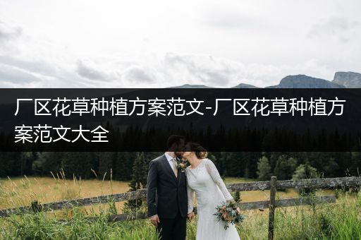 厂区花草种植方案范文-厂区花草种植方案范文大全