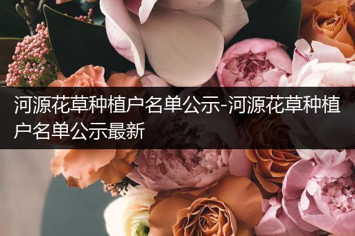 河源花草种植户名单公示-河源花草种植户名单公示最新