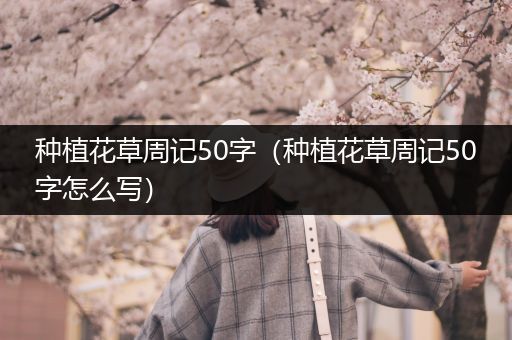 种植花草周记50字（种植花草周记50字怎么写）