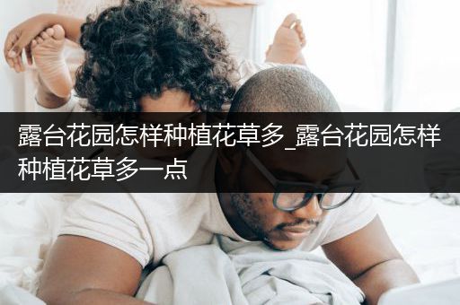 露台花园怎样种植花草多_露台花园怎样种植花草多一点