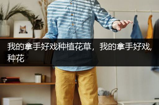 我的拿手好戏种植花草，我的拿手好戏,种花
