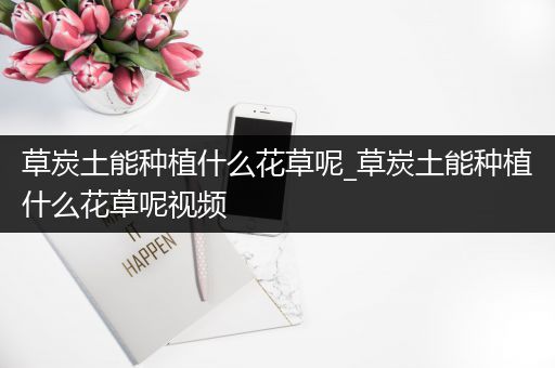 草炭土能种植什么花草呢_草炭土能种植什么花草呢视频
