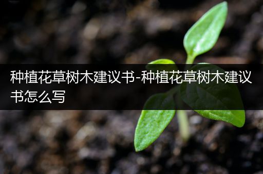 种植花草树木建议书-种植花草树木建议书怎么写