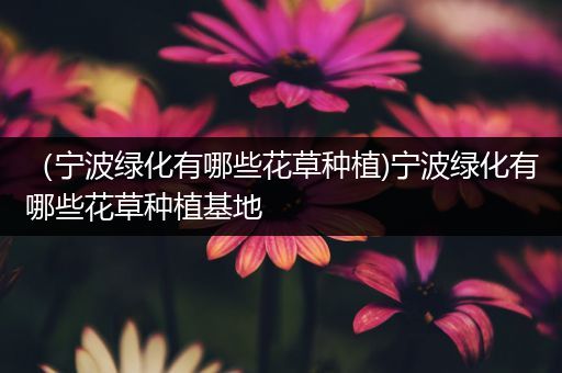 （宁波绿化有哪些花草种植)宁波绿化有哪些花草种植基地