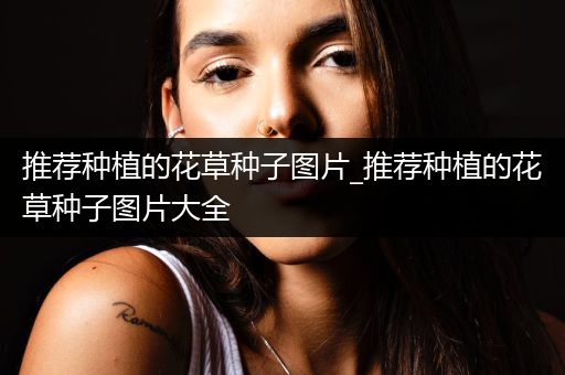 推荐种植的花草种子图片_推荐种植的花草种子图片大全