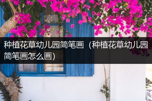 种植花草幼儿园简笔画（种植花草幼儿园简笔画怎么画）