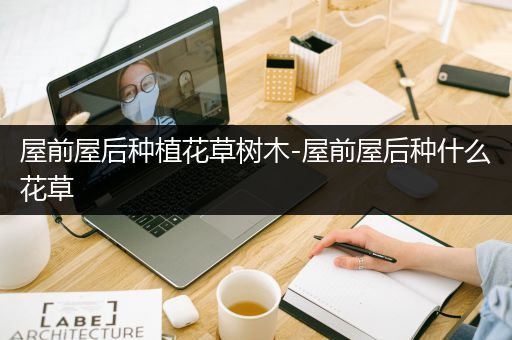 屋前屋后种植花草树木-屋前屋后种什么花草