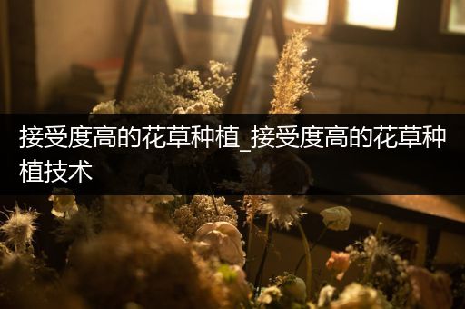 接受度高的花草种植_接受度高的花草种植技术