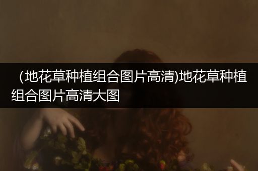 （地花草种植组合图片高清)地花草种植组合图片高清大图