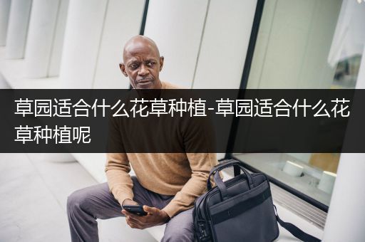 草园适合什么花草种植-草园适合什么花草种植呢