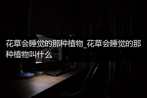 花草会睡觉的那种植物_花草会睡觉的那种植物叫什么