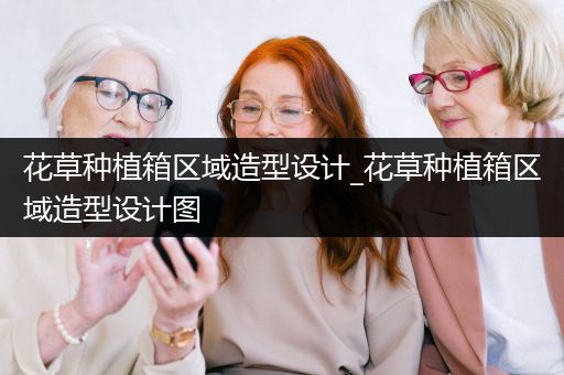 花草种植箱区域造型设计_花草种植箱区域造型设计图