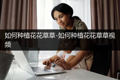 如何种植花花草草-如何种植花花草草视频