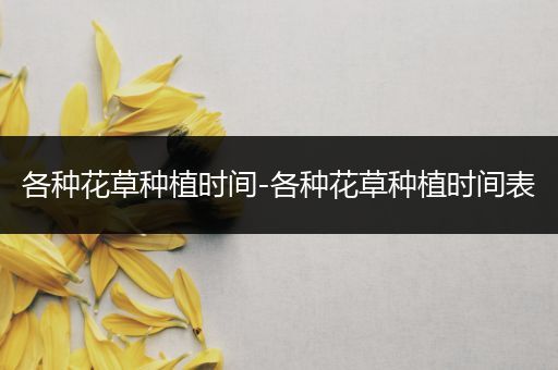 各种花草种植时间-各种花草种植时间表