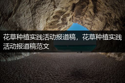 花草种植实践活动报道稿，花草种植实践活动报道稿范文