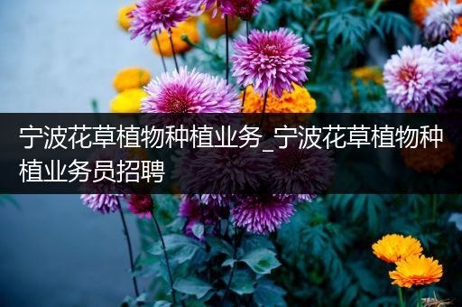 宁波花草植物种植业务_宁波花草植物种植业务员招聘