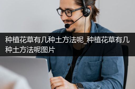 种植花草有几种土方法呢_种植花草有几种土方法呢图片
