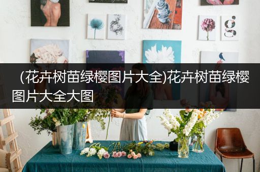 （花卉树苗绿樱图片大全)花卉树苗绿樱图片大全大图