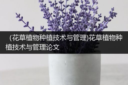 （花草植物种植技术与管理)花草植物种植技术与管理论文