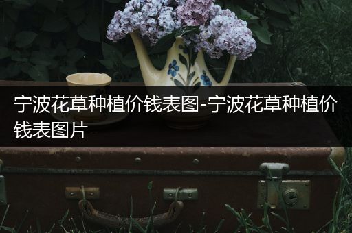 宁波花草种植价钱表图-宁波花草种植价钱表图片